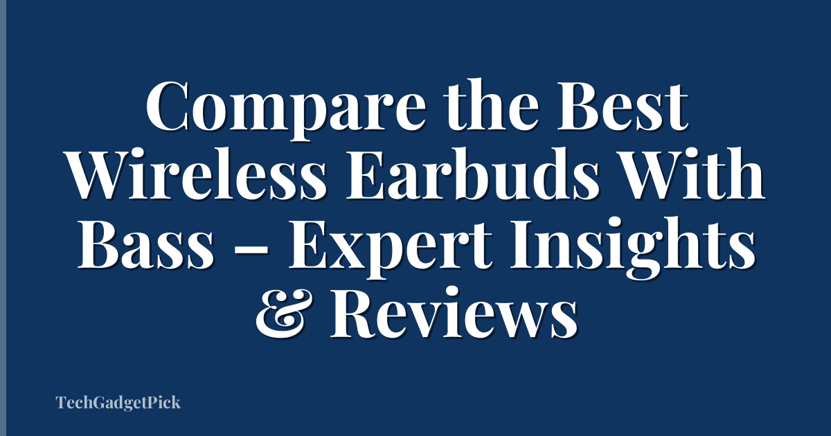 Compare the Best Wireless Earbuds With Bass – Expert Insights & Reviews