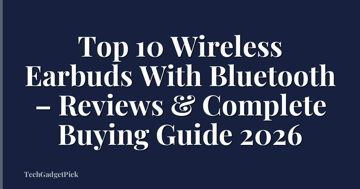 Top 10 Wireless Earbuds With Bluetooth – Reviews & Complete Buying Guide 2026