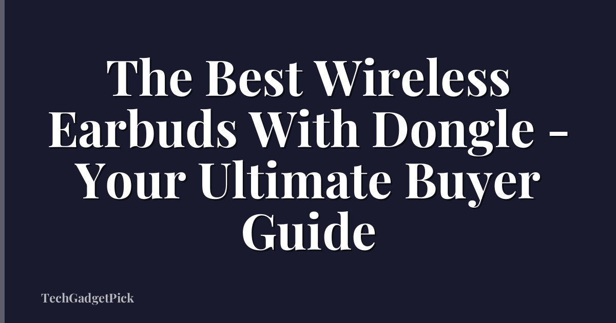 The Best Wireless Earbuds With Dongle - Your Ultimate Buyer Guide