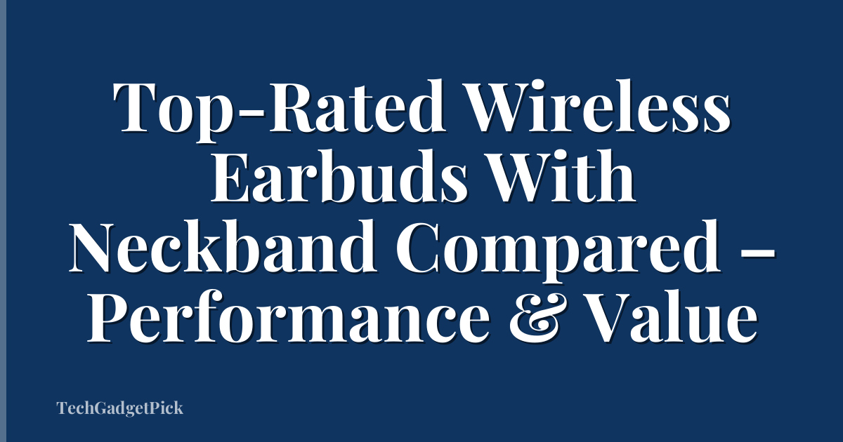 Top-Rated Wireless Earbuds With Neckband Compared – Performance & Value