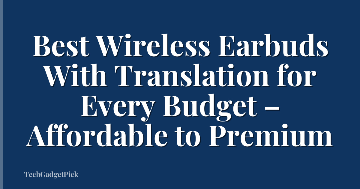 Best Wireless Earbuds With Translation for Every Budget – Affordable to Premium