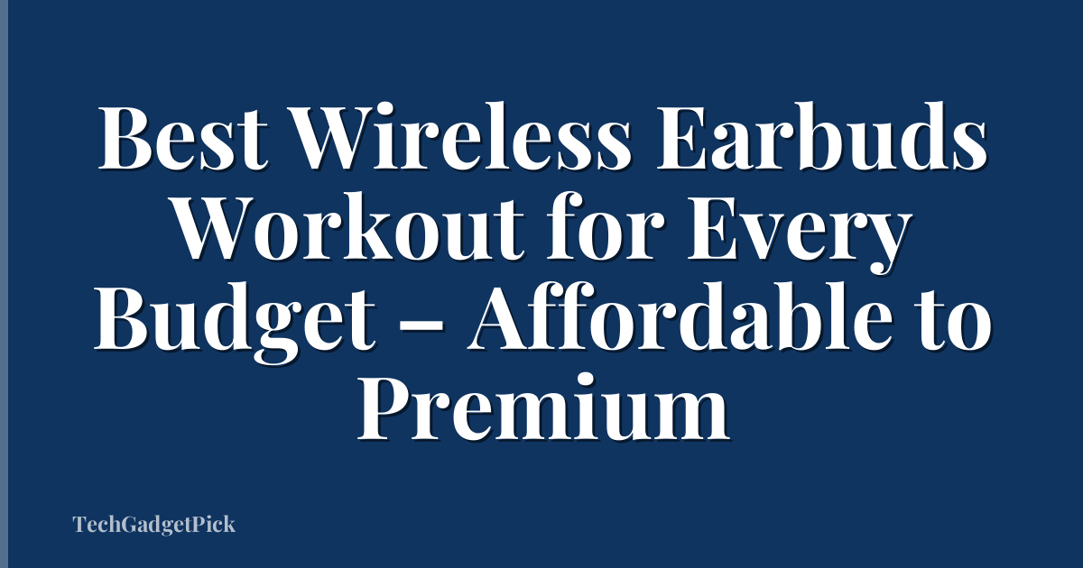 Best Wireless Earbuds Workout for Every Budget – Affordable to Premium