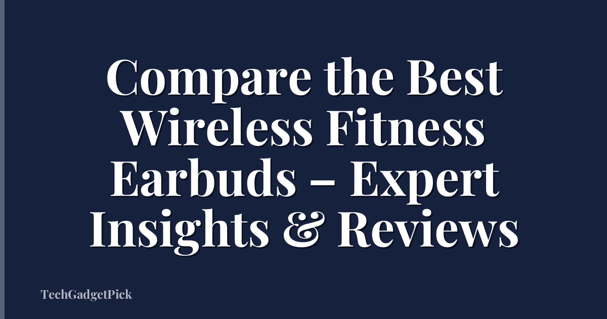 Compare the Best Wireless Fitness Earbuds – Expert Insights & Reviews