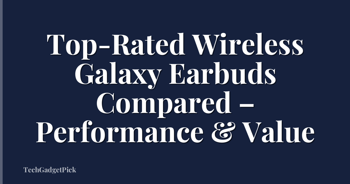 Top-Rated Wireless Galaxy Earbuds Compared – Performance & Value