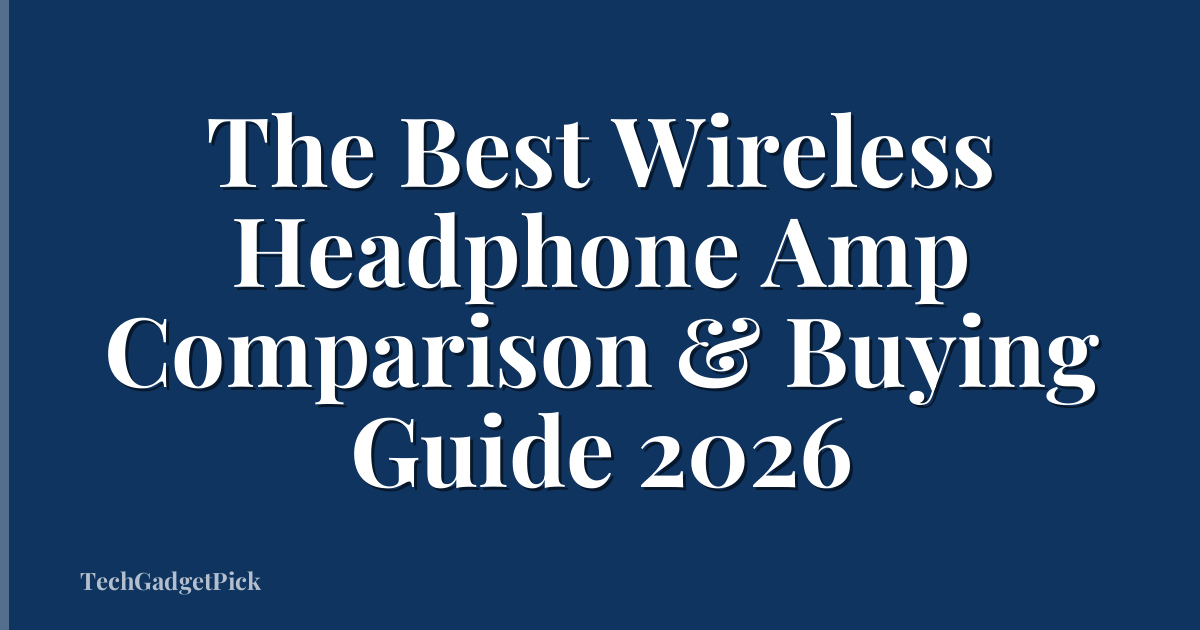 The Best Wireless Headphone Amp Comparison & Buying Guide 2026
