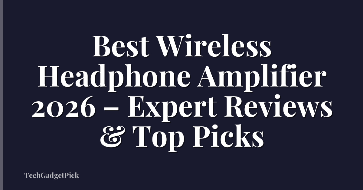 Best Wireless Headphone Amplifier 2026 – Expert Reviews & Top Picks