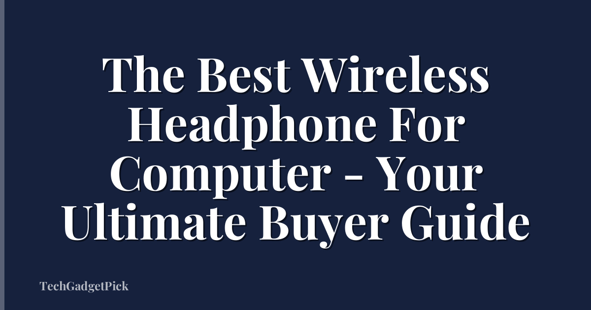 The Best Wireless Headphone For Computer - Your Ultimate Buyer Guide