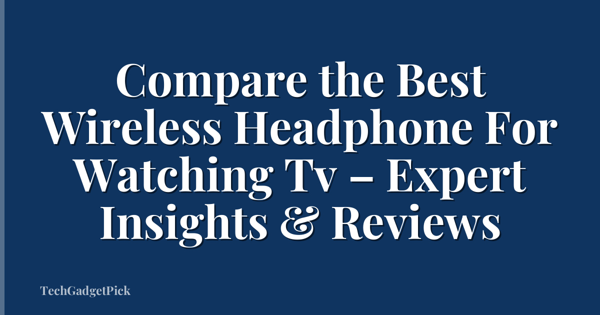 Compare the Best Wireless Headphone For Watching Tv – Expert Insights & Reviews
