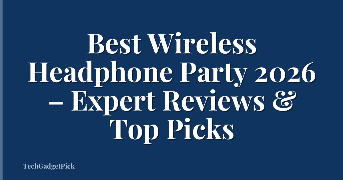 Best Wireless Headphone Party 2026 – Expert Reviews & Top Picks