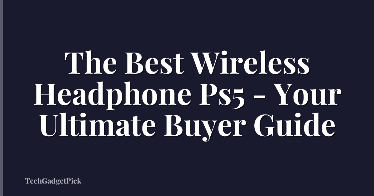 The Best Wireless Headphone Ps5 - Your Ultimate Buyer Guide