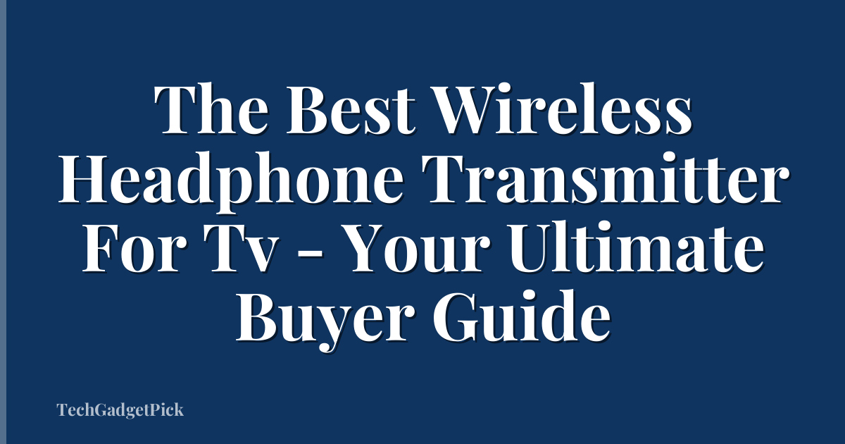 The Best Wireless Headphone Transmitter For Tv - Your Ultimate Buyer Guide