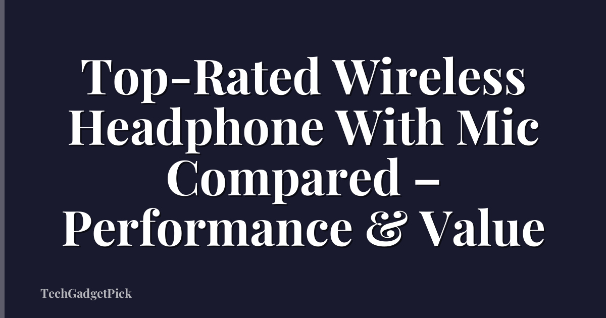Top-Rated Wireless Headphone With Mic Compared – Performance & Value