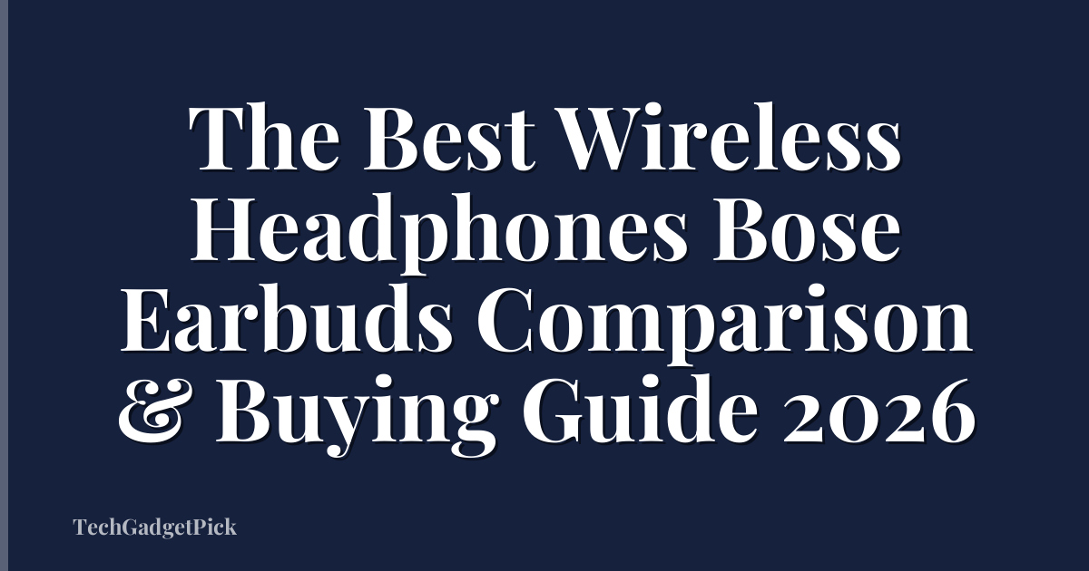 The Best Wireless Headphones Bose Earbuds Comparison & Buying Guide 2026