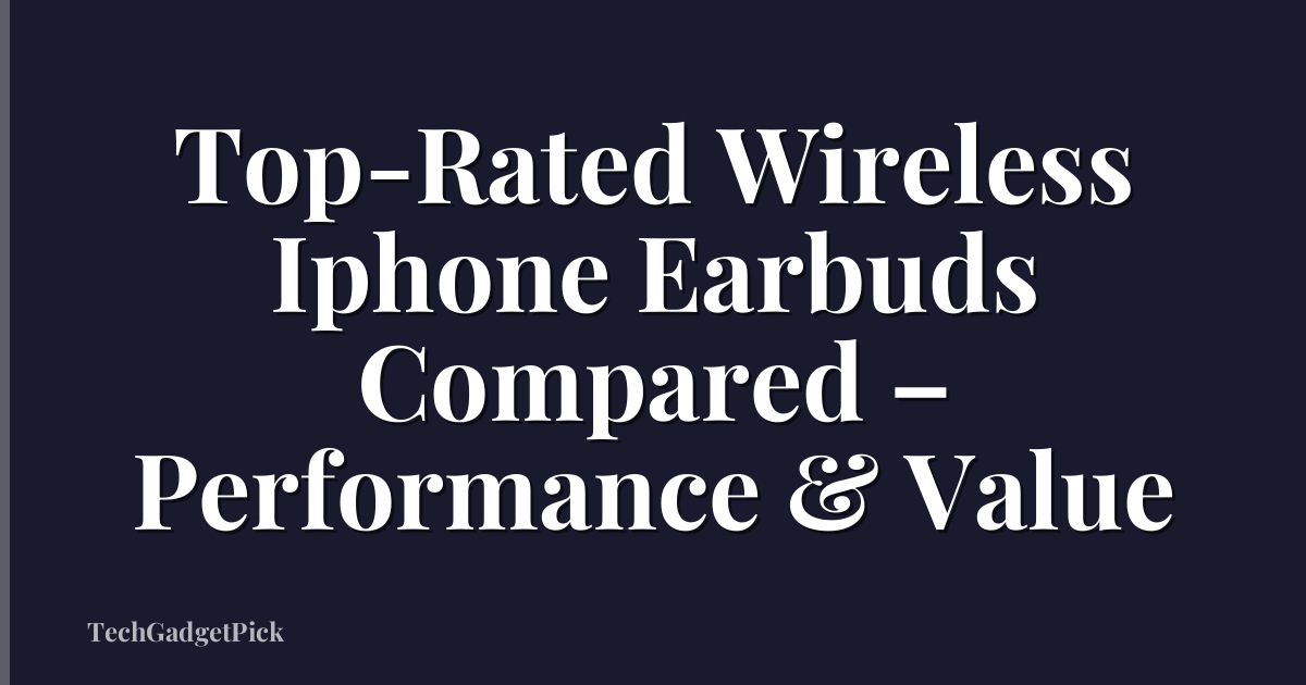 Top-Rated Wireless Iphone Earbuds Compared – Performance & Value