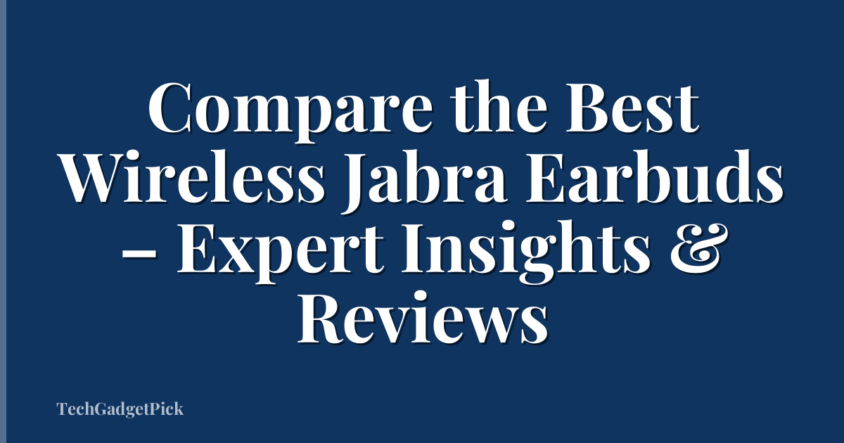 Compare the Best Wireless Jabra Earbuds – Expert Insights & Reviews