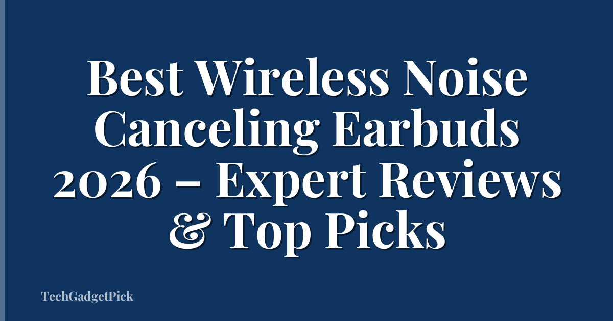 Best Wireless Noise Canceling Earbuds 2026 – Expert Reviews & Top Picks