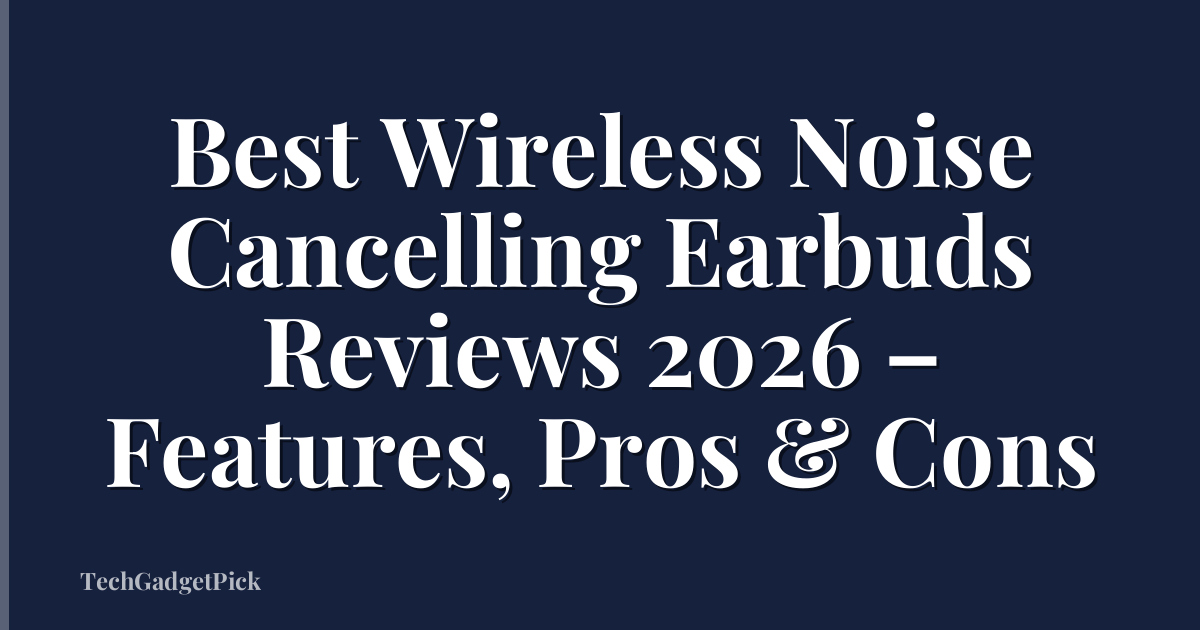 Best Wireless Noise Cancelling Earbuds Reviews 2026 – Features, Pros & Cons