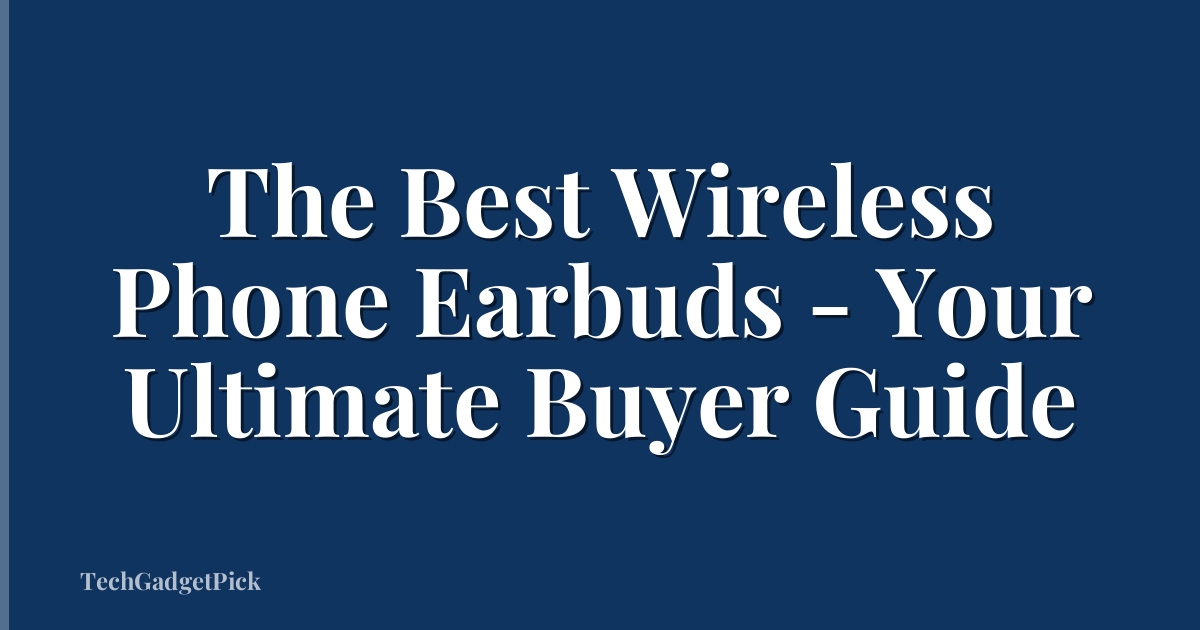 The Best Wireless Phone Earbuds - Your Ultimate Buyer Guide