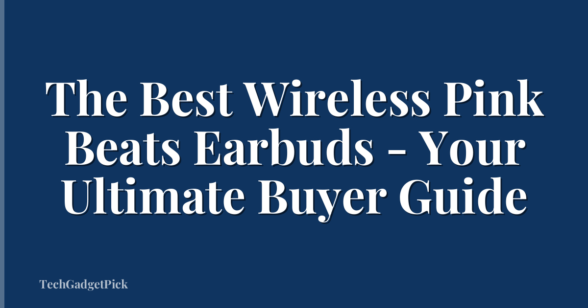 The Best Wireless Pink Beats Earbuds - Your Ultimate Buyer Guide