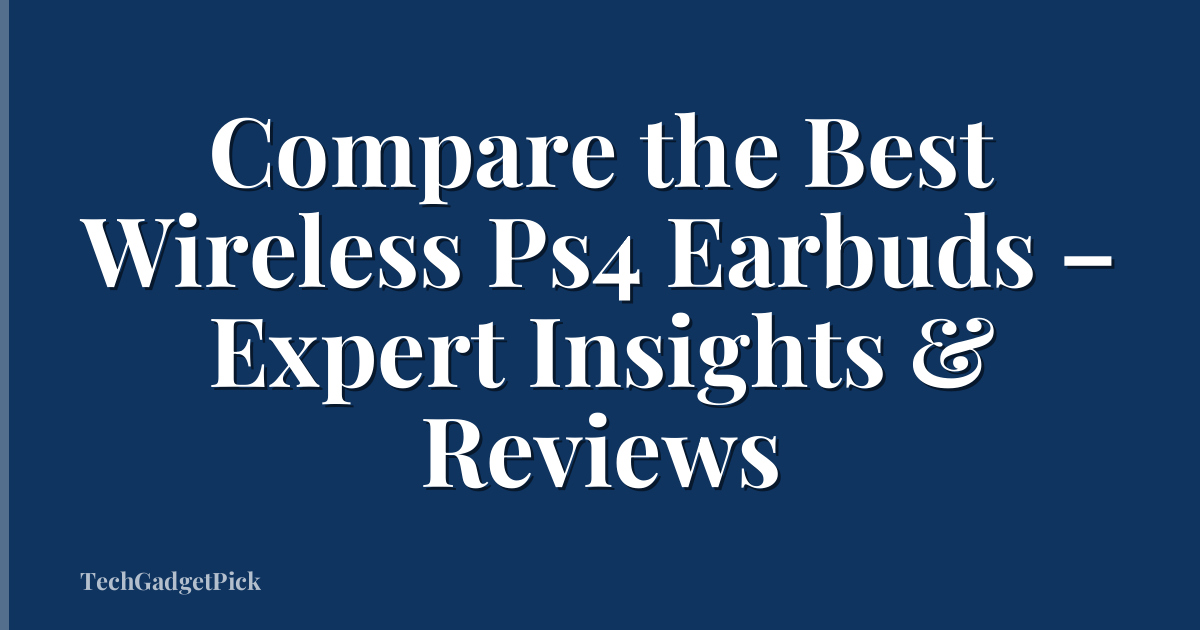 Compare the Best Wireless Ps4 Earbuds – Expert Insights & Reviews