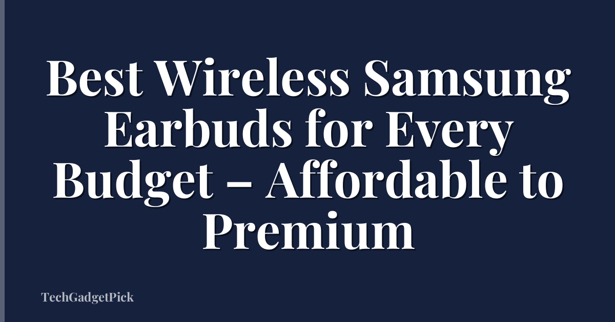 Best Wireless Samsung Earbuds for Every Budget – Affordable to Premium