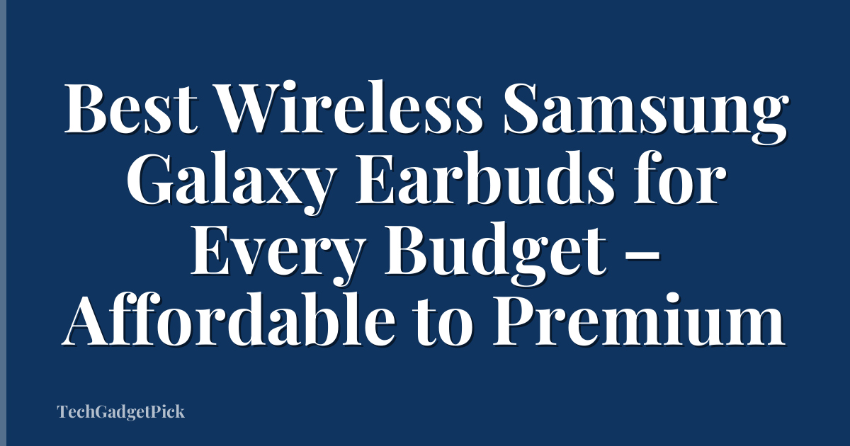 Best Wireless Samsung Galaxy Earbuds for Every Budget – Affordable to Premium