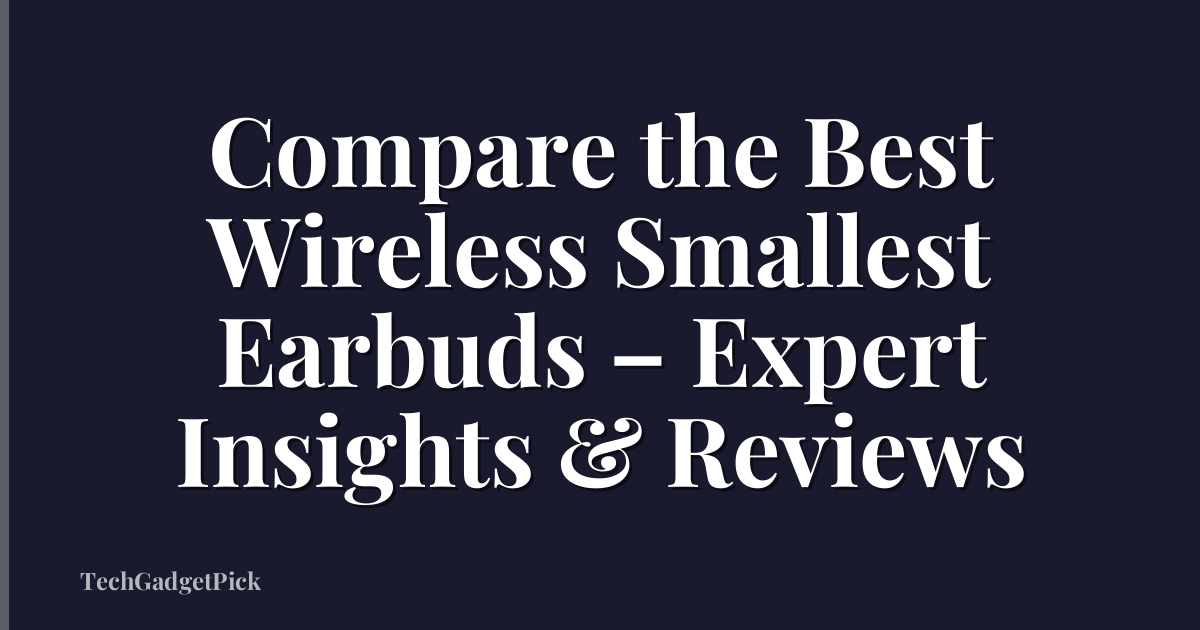 Compare the Best Wireless Smallest Earbuds – Expert Insights & Reviews