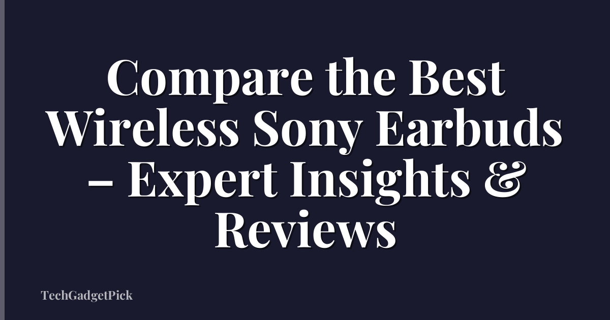 Compare the Best Wireless Sony Earbuds – Expert Insights & Reviews