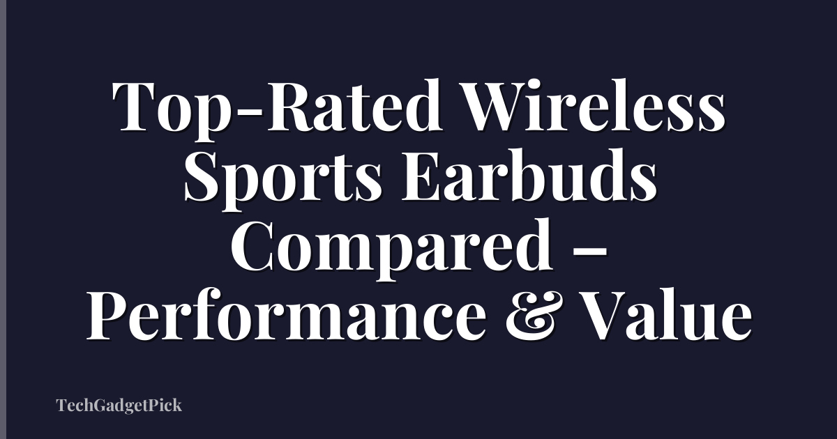 Top-Rated Wireless Sports Earbuds Compared – Performance & Value