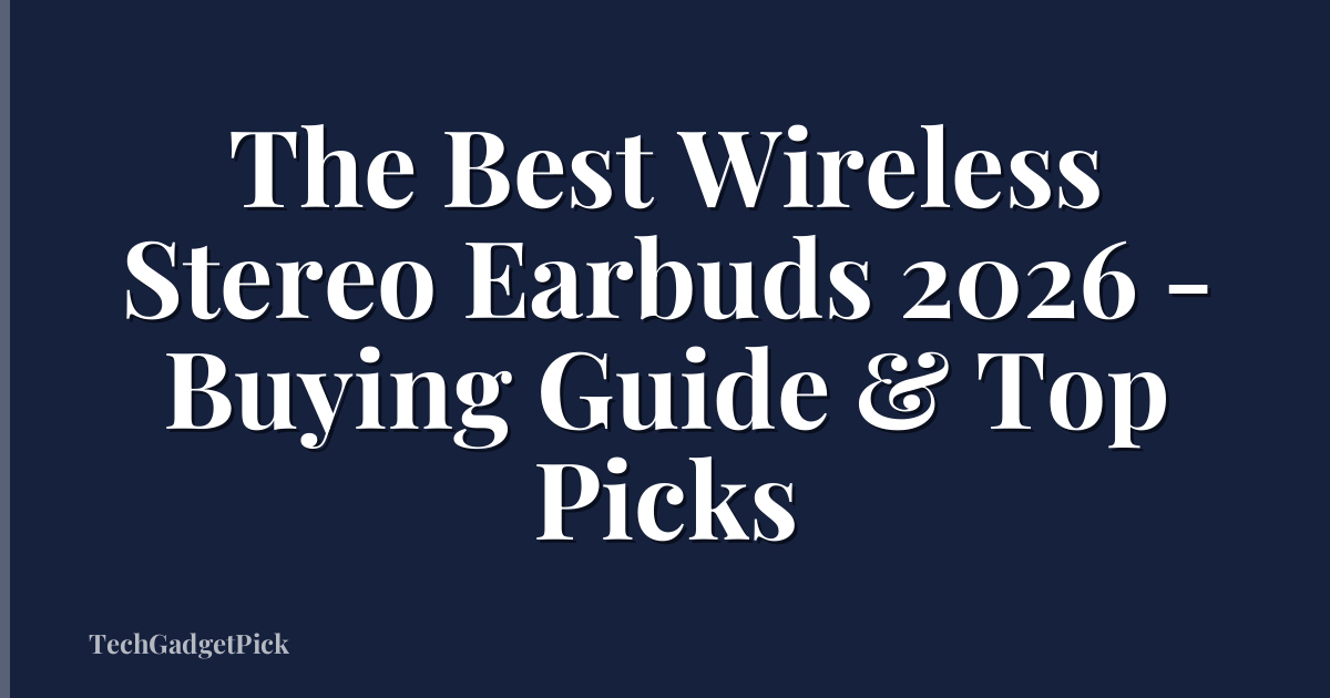 The Best Wireless Stereo Earbuds 2026 - Buying Guide & Top Picks