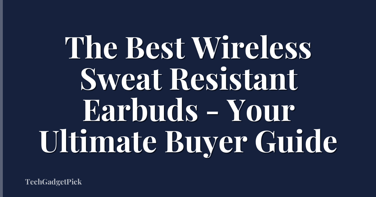 The Best Wireless Sweat Resistant Earbuds - Your Ultimate Buyer Guide