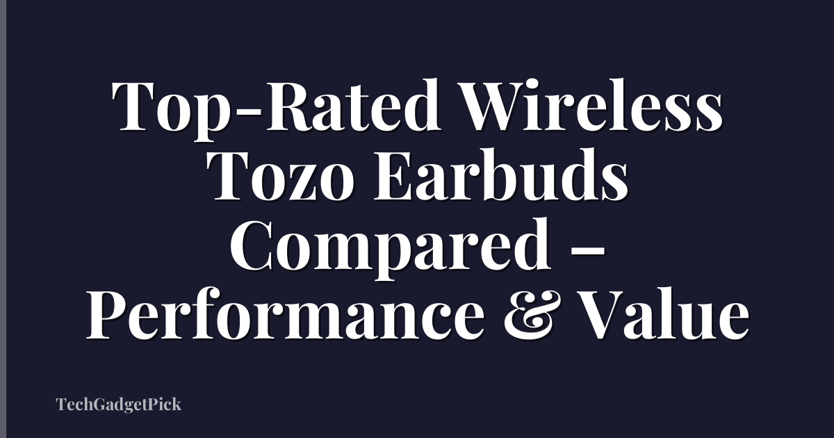 Top-Rated Wireless Tozo Earbuds Compared – Performance & Value