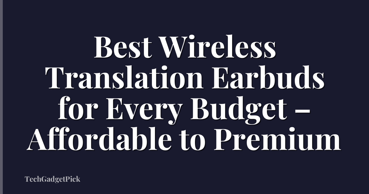 Best Wireless Translation Earbuds for Every Budget – Affordable to Premium