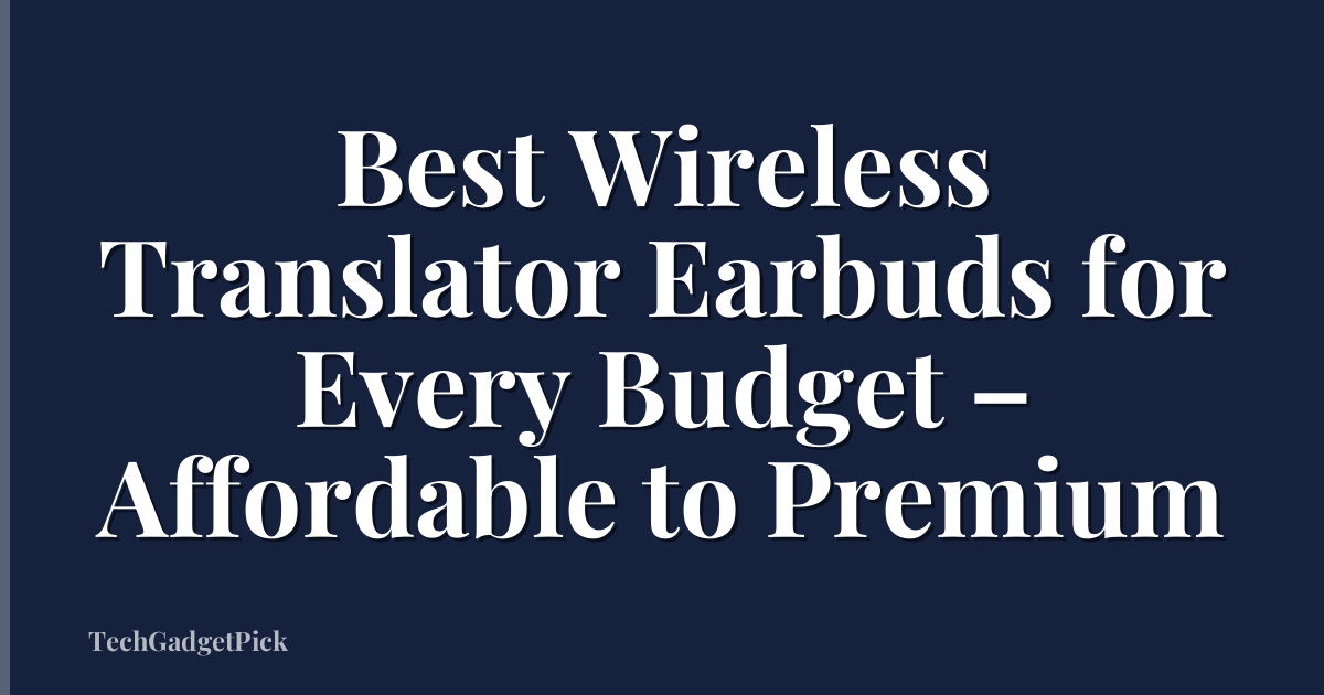 Best Wireless Translator Earbuds for Every Budget – Affordable to Premium