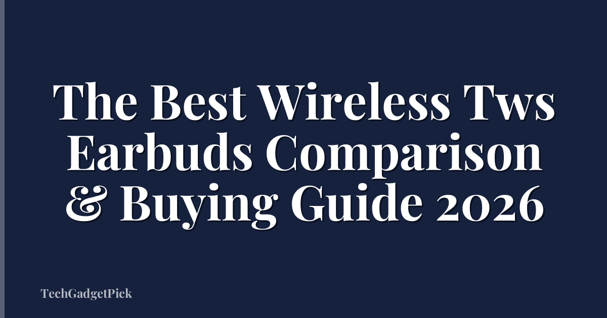 The Best Wireless Tws Earbuds Comparison & Buying Guide 2026