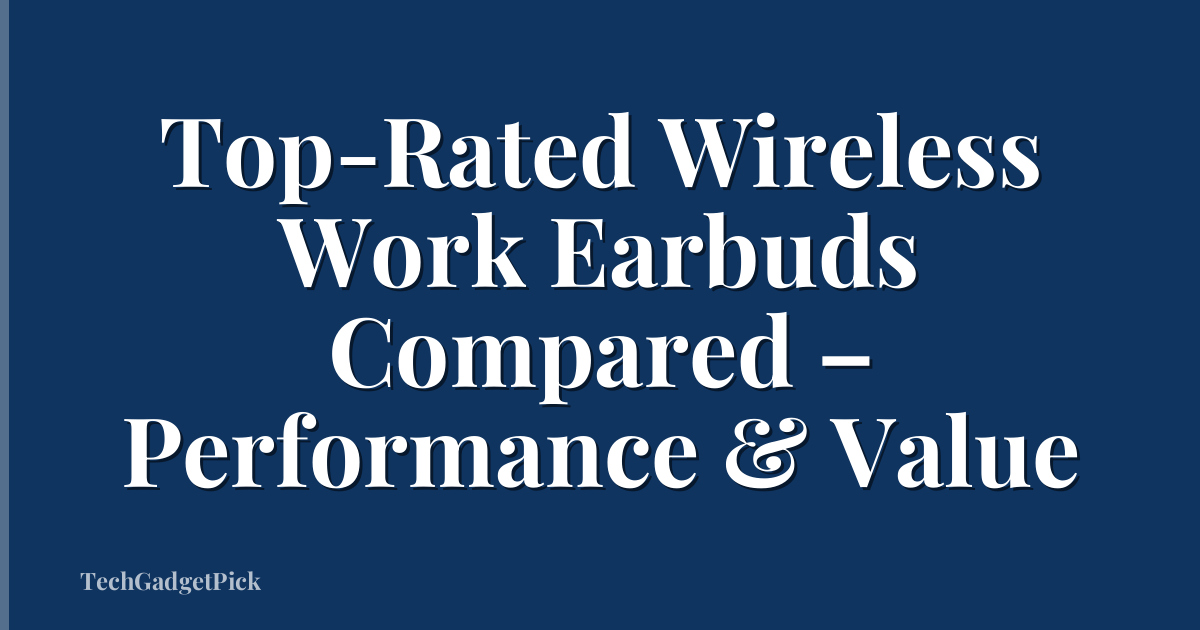 Top-Rated Wireless Work Earbuds Compared – Performance & Value