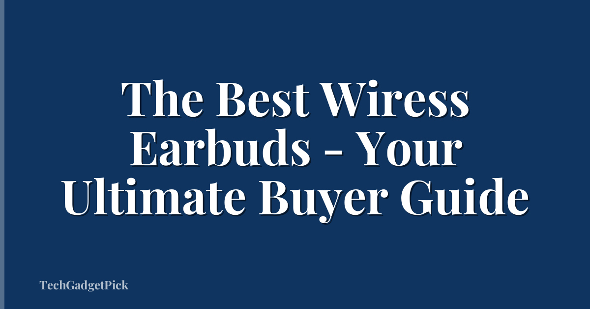 The Best Wiress Earbuds - Your Ultimate Buyer Guide