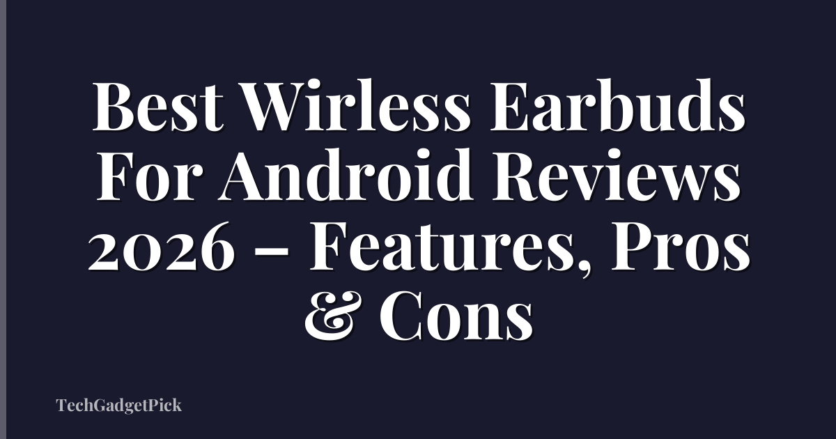 Best Wirless Earbuds For Android Reviews 2026 – Features, Pros & Cons