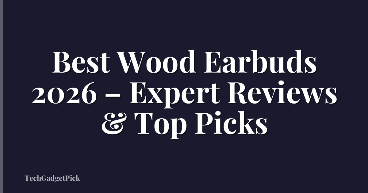 Best Wood Earbuds 2026 – Expert Reviews & Top Picks