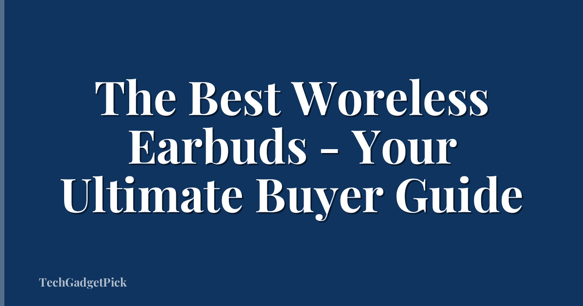 The Best Woreless Earbuds - Your Ultimate Buyer Guide