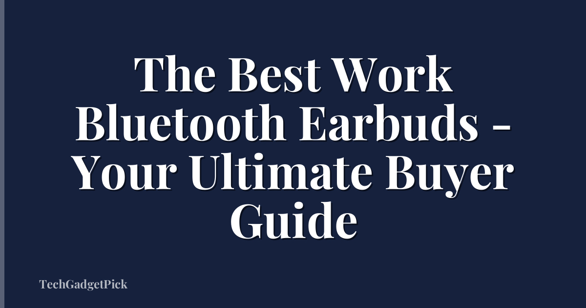 The Best Work Bluetooth Earbuds - Your Ultimate Buyer Guide