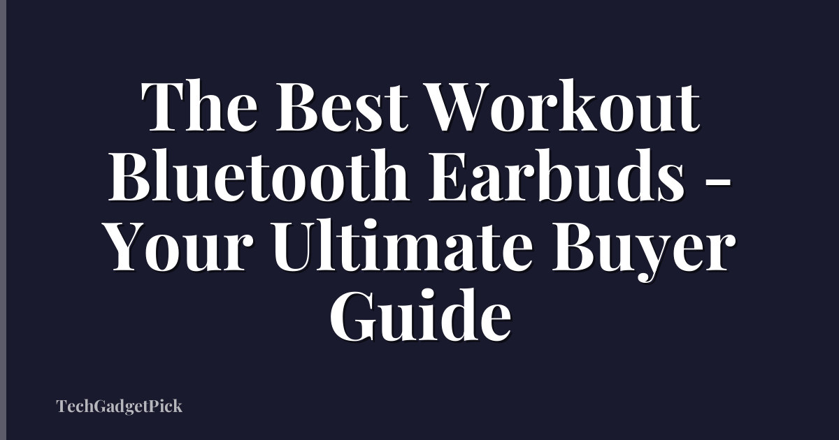 The Best Workout Bluetooth Earbuds - Your Ultimate Buyer Guide