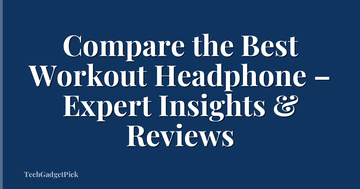 Compare the Best Workout Headphone – Expert Insights & Reviews
