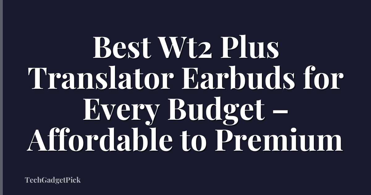 Best Wt2 Plus Translator Earbuds for Every Budget – Affordable to Premium
