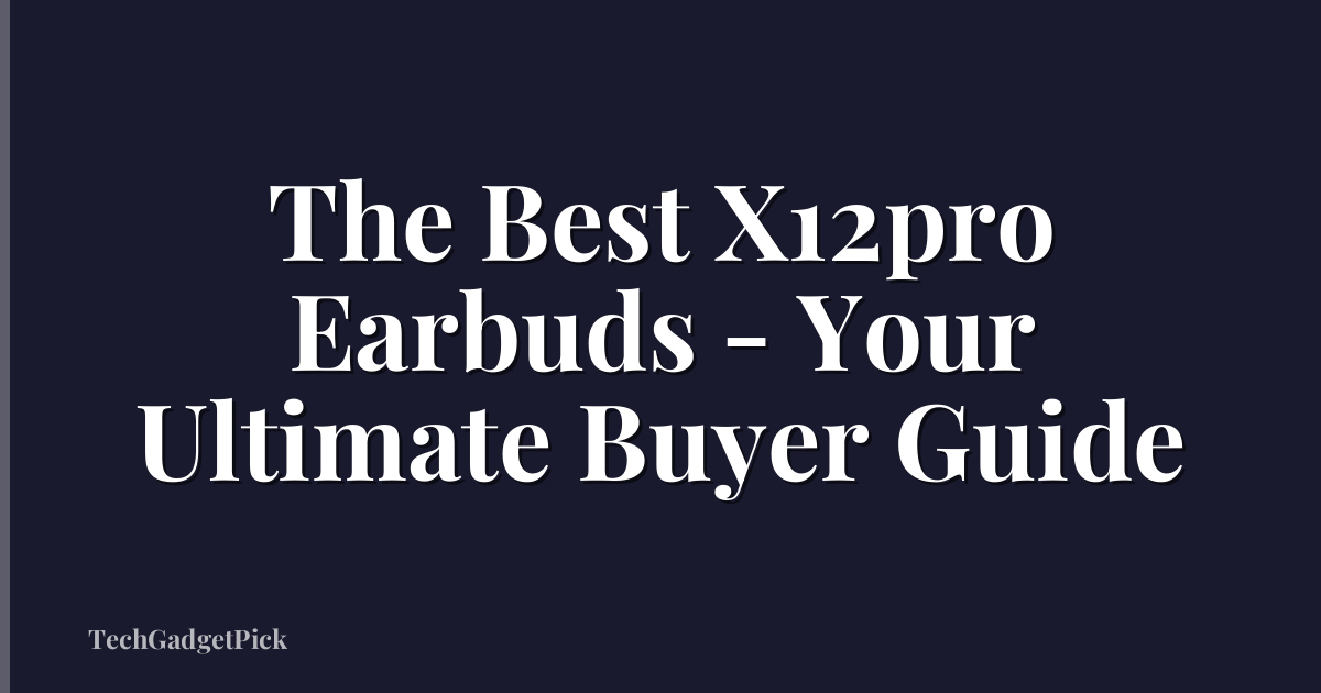 The Best X12pro Earbuds - Your Ultimate Buyer Guide