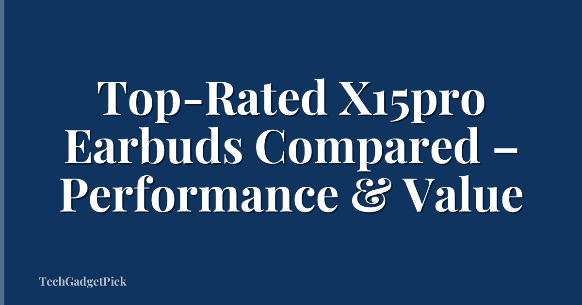 Top-Rated X15pro Earbuds Compared – Performance & Value