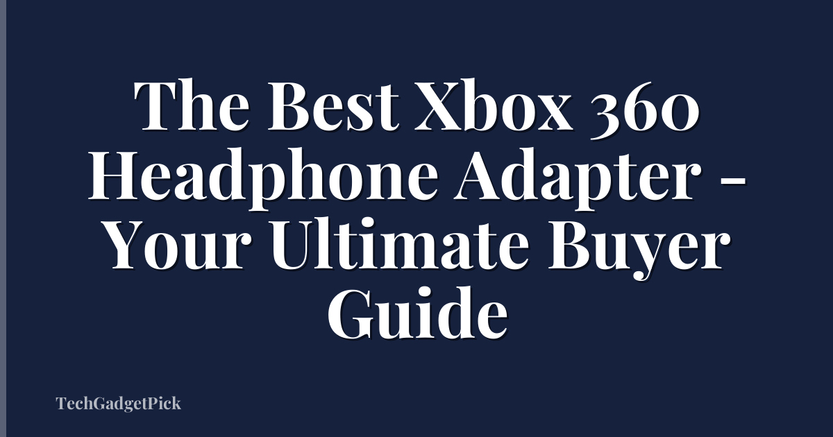 The Best Xbox 360 Headphone Adapter - Your Ultimate Buyer Guide