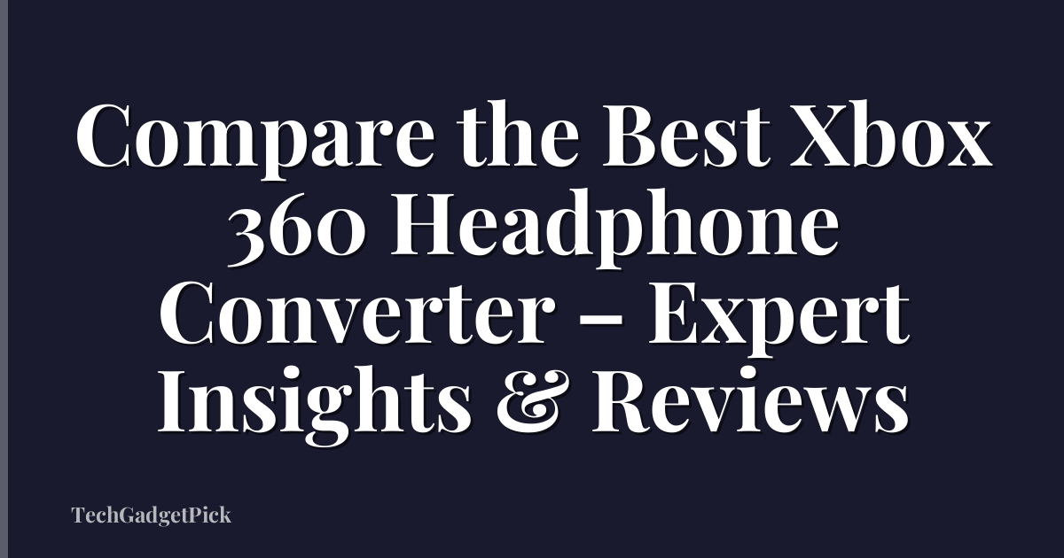 Compare the Best Xbox 360 Headphone Converter – Expert Insights & Reviews