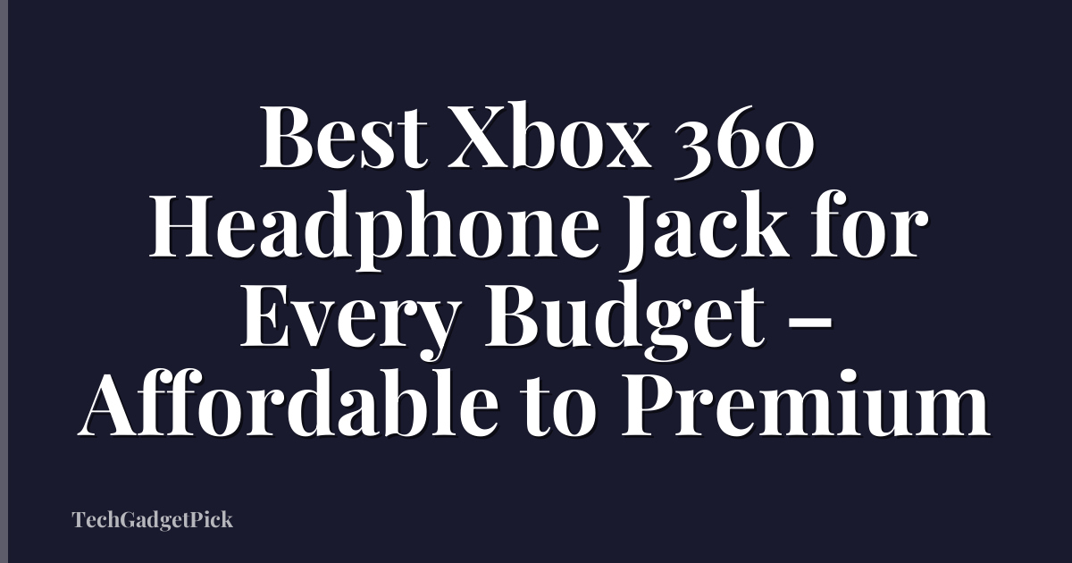 Best Xbox 360 Headphone Jack for Every Budget – Affordable to Premium