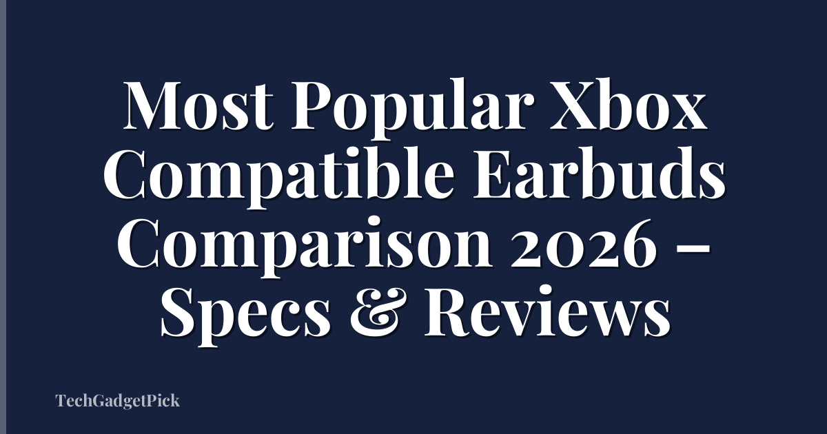 Most Popular Xbox Compatible Earbuds Comparison 2026 – Specs & Reviews